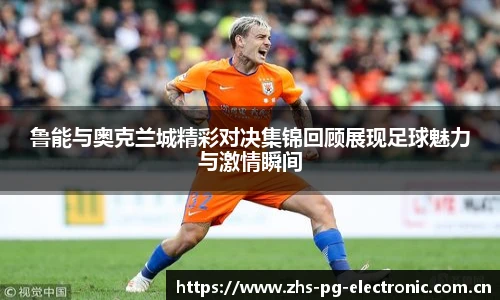 鲁能与奥克兰城精彩对决集锦回顾展现足球魅力与激情瞬间